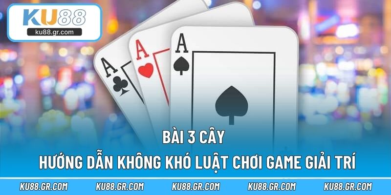 Bài 3 Cây - Hướng Dẫn Không Khó Luật Chơi Game Giải Trí