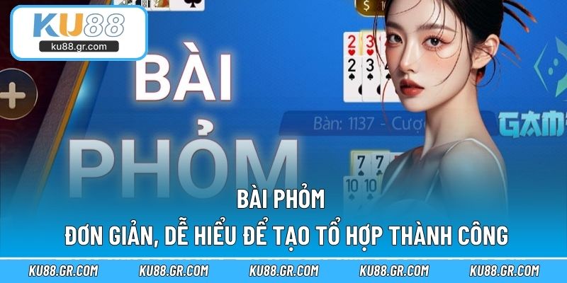 Bài Phỏm - Đơn Giản, Dễ Hiểu Để Tạo Tổ Hợp Thành Công