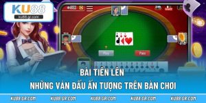 Bài Tiến Lên - Những Ván Đấu Ấn Tượng Trên Bàn Chơi 