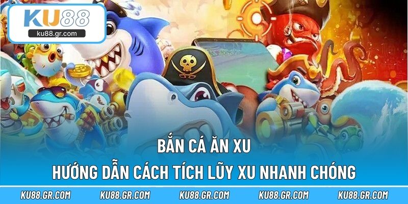 Bắn Cá Ăn Xu - Hướng Dẫn Cách Tích Lũy Xu Nhanh Chóng