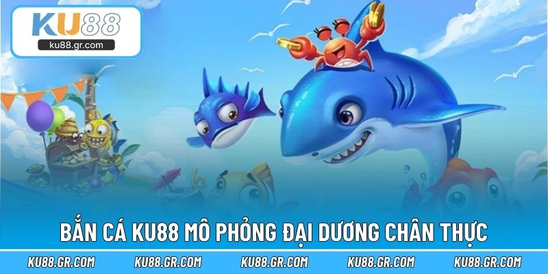 Bắn cá KU88 mô phỏng đại dương chân thực