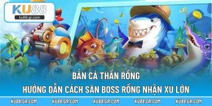 Bắn Cá Thần Rồng – Hướng Dẫn Cách Săn Boss Rồng Nhận Xu Lớn