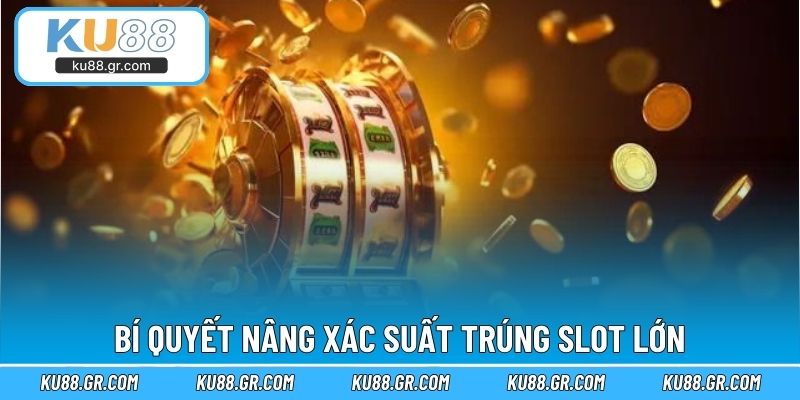 Bí quyết nâng xác suất trúng slot lớn