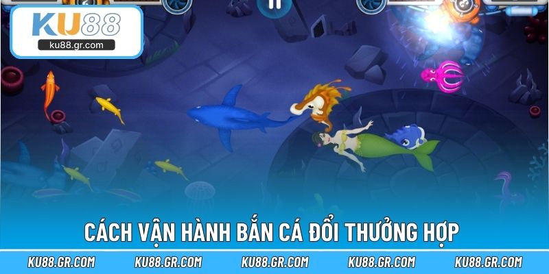 Cách vận hành bắn cá đổi thưởng hợp 