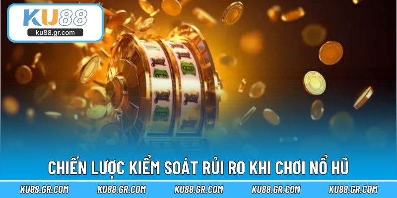 Chiến lược kiểm soát rủi ro khi chơi nổ hũ