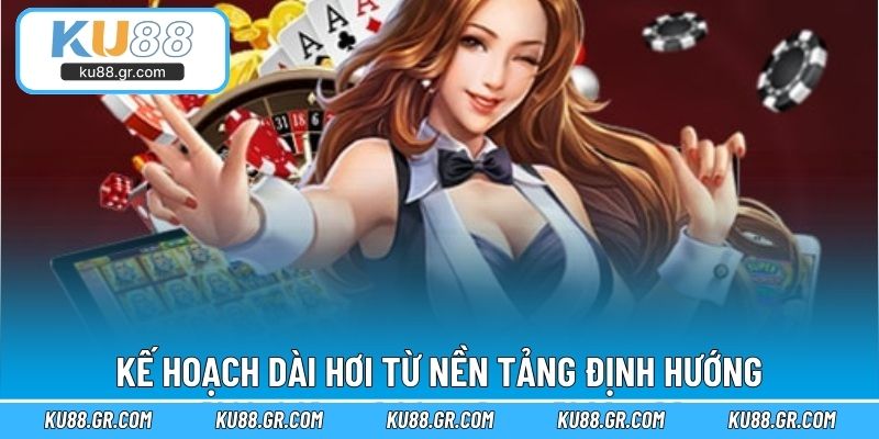 Kế hoạch dài hơi từ nền tảng định hướng
