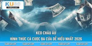 Kèo Châu Âu – Hình Thức Cá Cược Ba Cửa Dễ Hiểu Nhất 2026