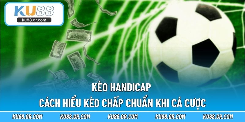 Kèo Handicap - Cách Hiểu Kèo Chấp Chuẩn Khi Cá Cược
