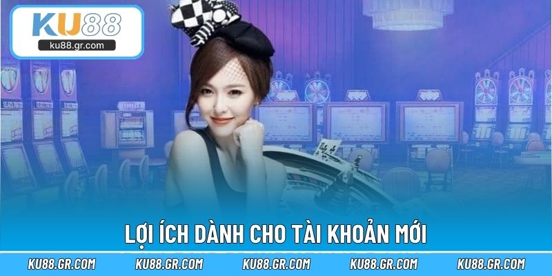 Lợi ích dành cho tài khoản mới