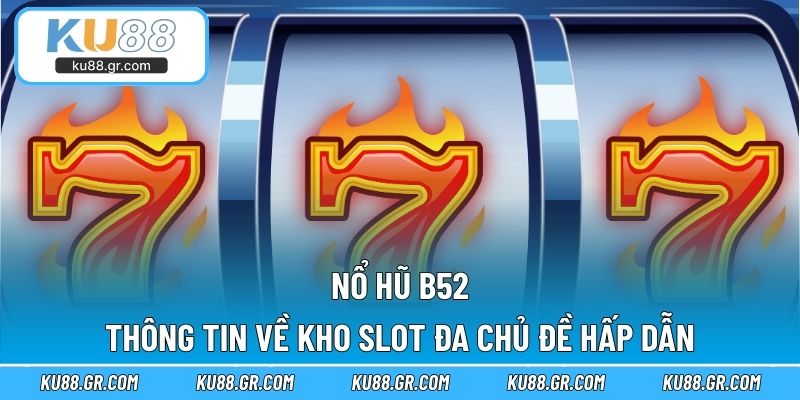 Nổ Hũ B52 – Thông Tin Về Kho Slot Đa Chủ Đề Hấp Dẫn