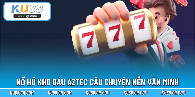 Nổ hũ kho báu Aztec câu chuyện nền văn minh