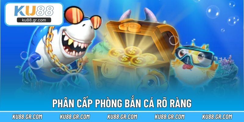 Phân cấp phòng bắn cá rõ ràng
