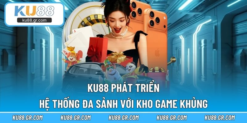 KU88 phát triển hệ thống đa sảnh với kho game khủng