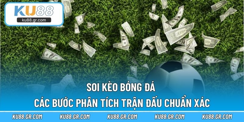 Soi Kèo Bóng Đá - Các Bước Phân Tích Trận Đấu Chuẩn Xác