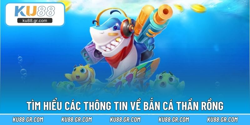 Tìm hiểu các thông tin về bắn cá thần rồng