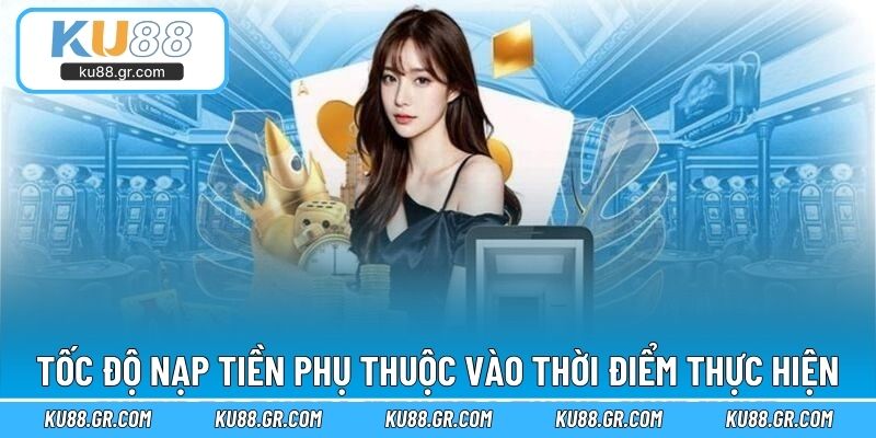 Tốc độ nạp tiền phụ thuộc vào thời điểm thực hiện