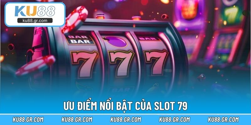 Ưu điểm nổi bật của slot 79