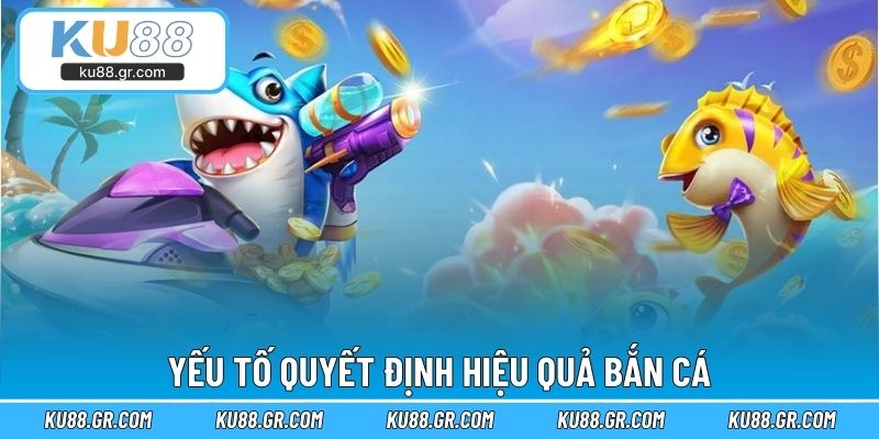 Yếu tố quyết định hiệu quả bắn cá